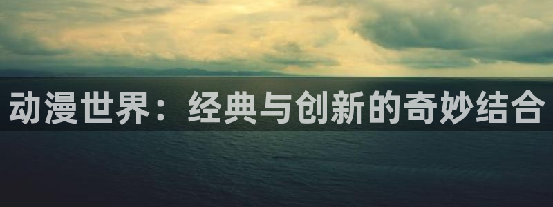 hailhail哈哩哈哩动漫：动漫世界：经典与创新的奇妙结合